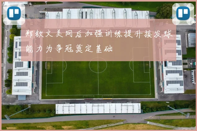 郑钦文美网后加强训练提升接发球能力为争冠奠定基础