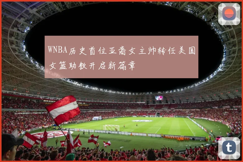 WNBA历史首位亚裔女主帅转任美国女篮助教开启新篇章