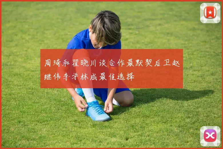 周琦和翟晓川谈合作最默契后卫赵继伟李学林成最佳选择