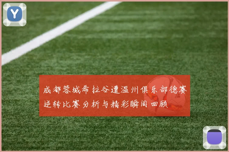 成都蓉城希拉谷遭温州俱乐部德赛逆转比赛分析与精彩瞬间回顾