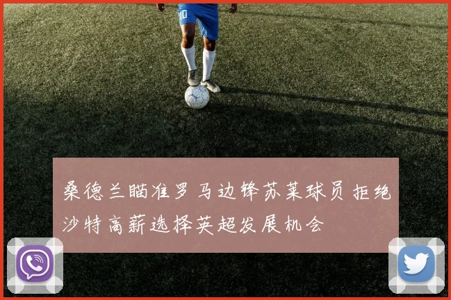 桑德兰瞄准罗马边锋苏莱球员拒绝沙特高薪选择英超发展机会