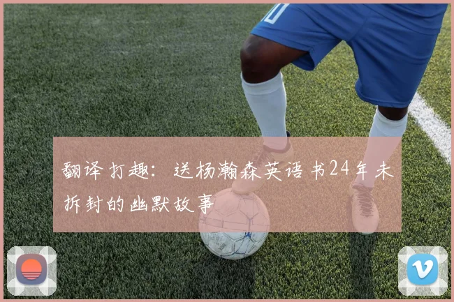 翻译打趣：送杨瀚森英语书24年未拆封的幽默故事