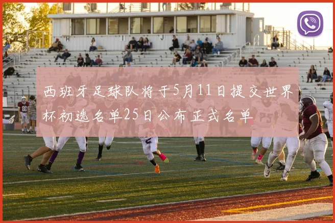 西班牙足球队将于5月11日提交世界杯初选名单25日公布正式名单