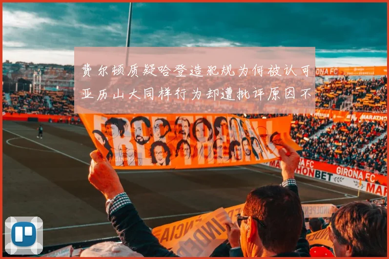费尔顿质疑哈登造犯规为何被认可亚历山大同样行为却遭批评原因不明