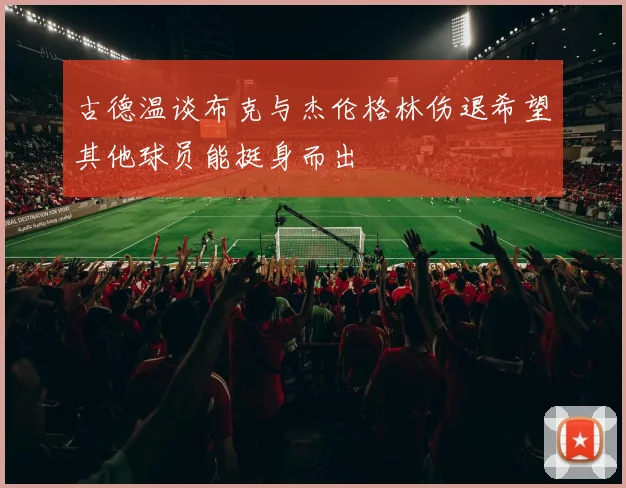古德温谈布克与杰伦格林伤退希望其他球员能挺身而出